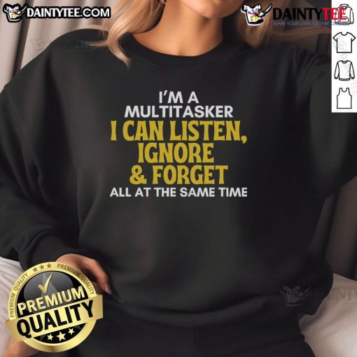 Alt Text: Funny multitasker sweatshirt with sarcastic quote: 'I can listen, ignore, and forget all at the same time.'