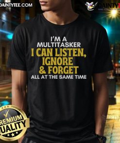 Alt Text: Funny multitasker t-shirt featuring sarcastic quote: 'I can listen, ignore, and forget all at the same time.'