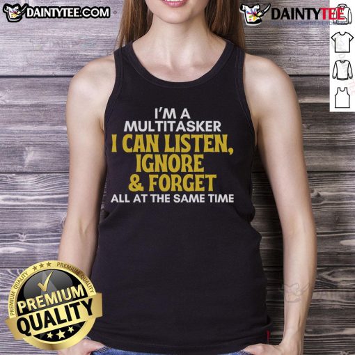 Funny multitasker tank top featuring 'I can listen, ignore, and forget all at the same time' in a sarcastic design.