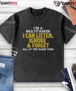 Alt Text: Funny multitasker t-shirt featuring the phrase I can listen, ignore, and forget all at the same time in a sarcastic design.