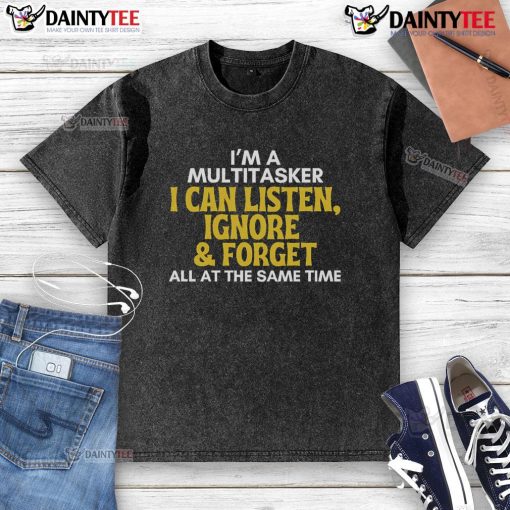 Alt Text: Funny multitasker t-shirt featuring the phrase I can listen, ignore, and forget all at the same time in a sarcastic design.