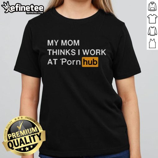 Funny 'My Mom Thinks I Work at Porn Hub' ladies tee design showcasing humor and playful graphics for casual wear.