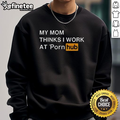 Funny My Mom Thinks I Work At Porn Hub Sweatshirt featuring humorous text design on a cozy pullover.
