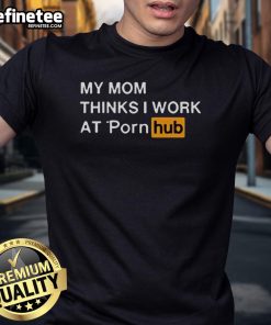 Funny My Mom Thinks I Work At Porn Hub T-Shirt featuring humorous text design on a casual tee for playful fashion.