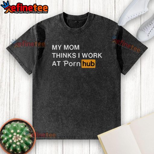 Funny 'My Mom Thinks I Work At Porn Hub' washed t-shirt design showcasing humor and playful messaging for casual wear.