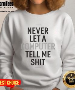 Funny Never Let A Computer Tell Me Shit Sweatshirt, featuring humorous text design for tech-savvy individuals.
