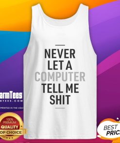 Funny Never Let A Computer Tell Me Shit Tank Top featuring humorous tech-themed graphic design.