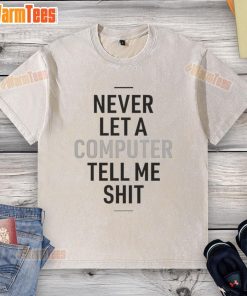Alt Text: Funny 'Never Let A Computer Tell Me Shit' washed t-shirt showcasing humor and tech-savvy style for casual wear.