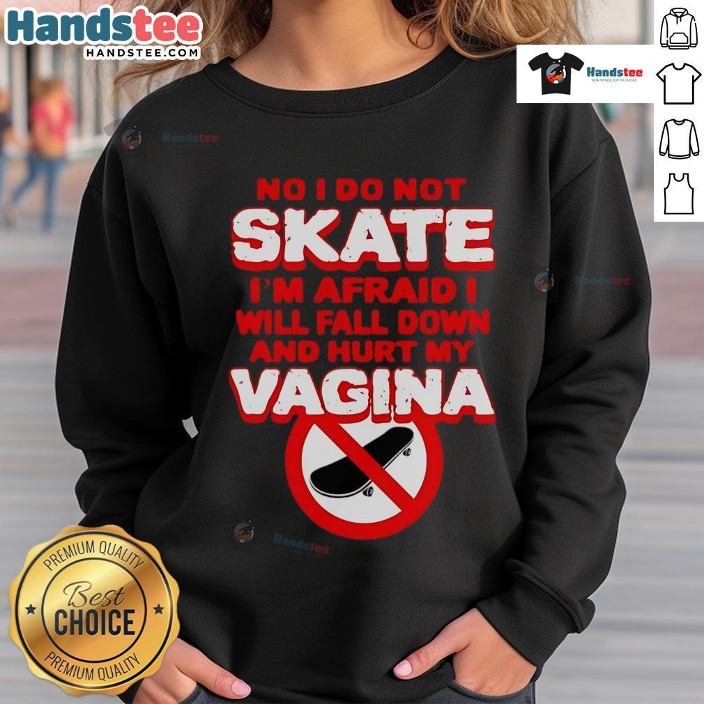 Funny No I Don't Skate I'm Afraid I Will Fall Down And Hurt My Vagina Sweatshirt Alt Text: Funny No, I Don't Skate sweatshirt with humorous quote about fear of falling, perfect for skateboarding enthusiasts.