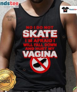 Funny tank top saying 'No, I Dont Skate, Im Afraid I Will Fall Down and Hurt My Vagina' for humorous fashion lovers.