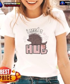 Funny porcupine graphic on a ladies tee, captioned 'I Need A Hug,' perfect for quirky fashion lovers.