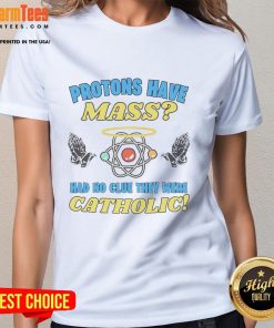 Funny protons have mass Catholic ladies tee shirt featuring a humorous science design for casual wear.