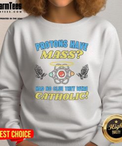 Funny protons have mass sweatshirt featuring humorous text about protons and Catholicism, perfect for science lovers.