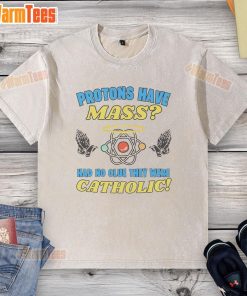Funny Protons Have Mass Had No Clue They Were Catholic T-Shirt featuring humorous science-inspired design.