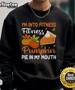 Funny Thanksgiving sweatshirt featuring a pumpkin pie design and the phrase 'I'm Into Fitness - Pie In My Mouth.'