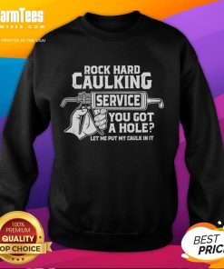 Funny rock hard caulking service sweatshirt with humorous text about caulking and holes, perfect for DIY enthusiasts.