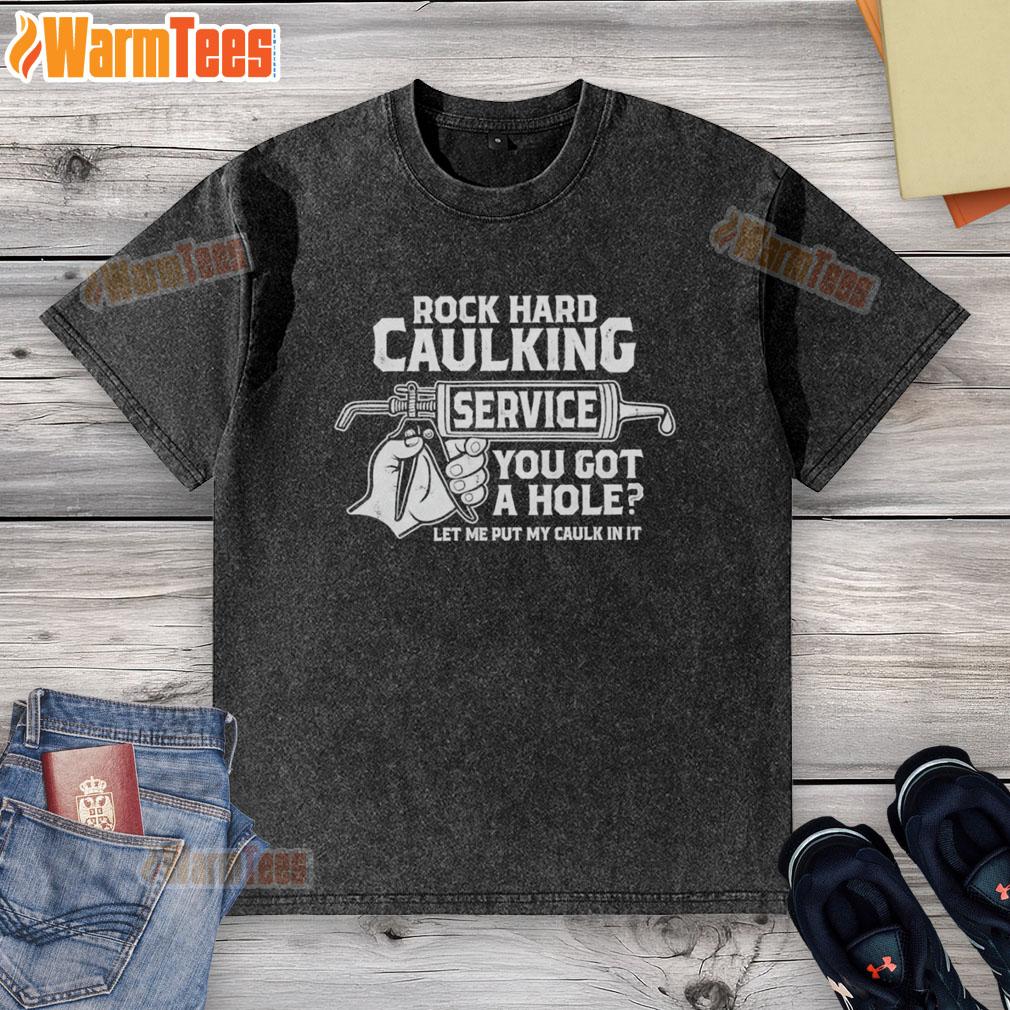 Funny Rock Hard Caulking Service You Got A Hole Let Me Put My Caulk In It Washed T-Shirt Funny rock-hard caulking service t-shirt with humorous text about fixing holes, perfect for DIY enthusiasts and contractors.