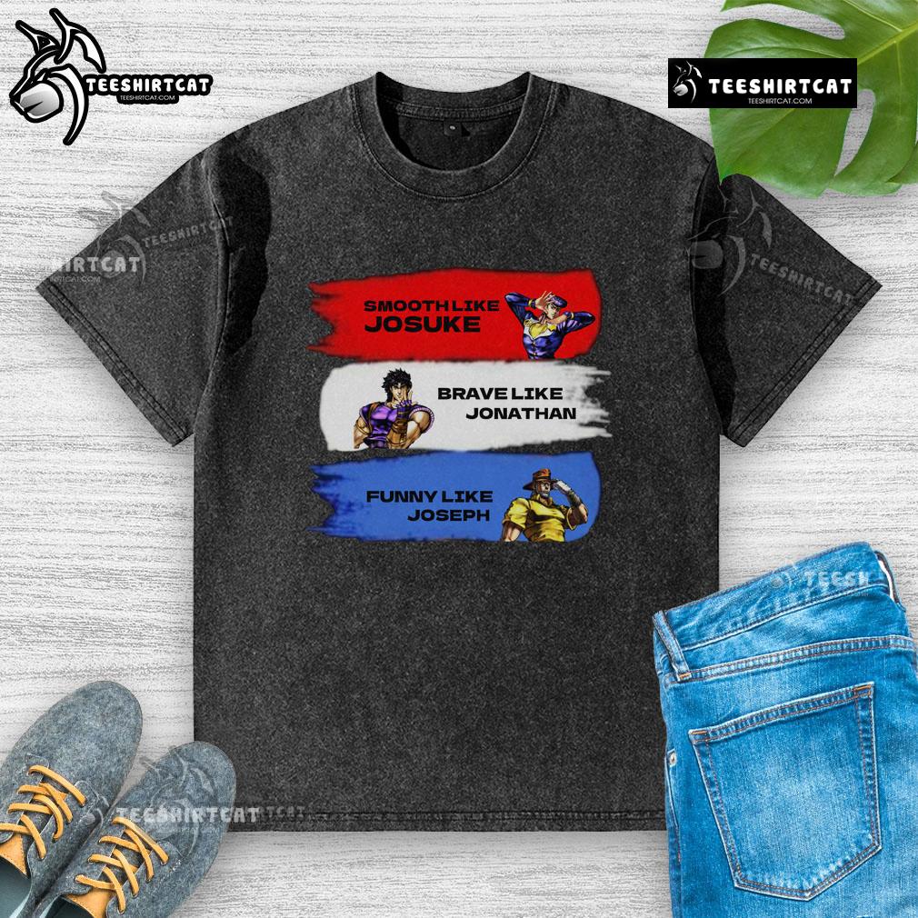 Funny Smooth Like Josuke Brave Like Jonathan And Like Joseph Washed T Shirt