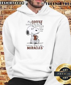 Alt Text: Funny Snoopy hoodie with text: 'My coffee looked at me this morning and told me sorry, I dont do miracles.'