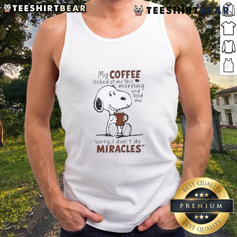 Funny Snoopy My Coffee Looked At Me This Morning And Told Me Sorry I Don’T Do Miracles Tank Top Funny Snoopy tank top with 'My coffee looked at me and said sorry, I don't do miracles' graphic design.
