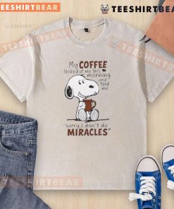 Alt Text: Funny Snoopy t-shirt featuring coffee humor: 'My coffee looked at me and said, Sorry, I don't do miracles.'