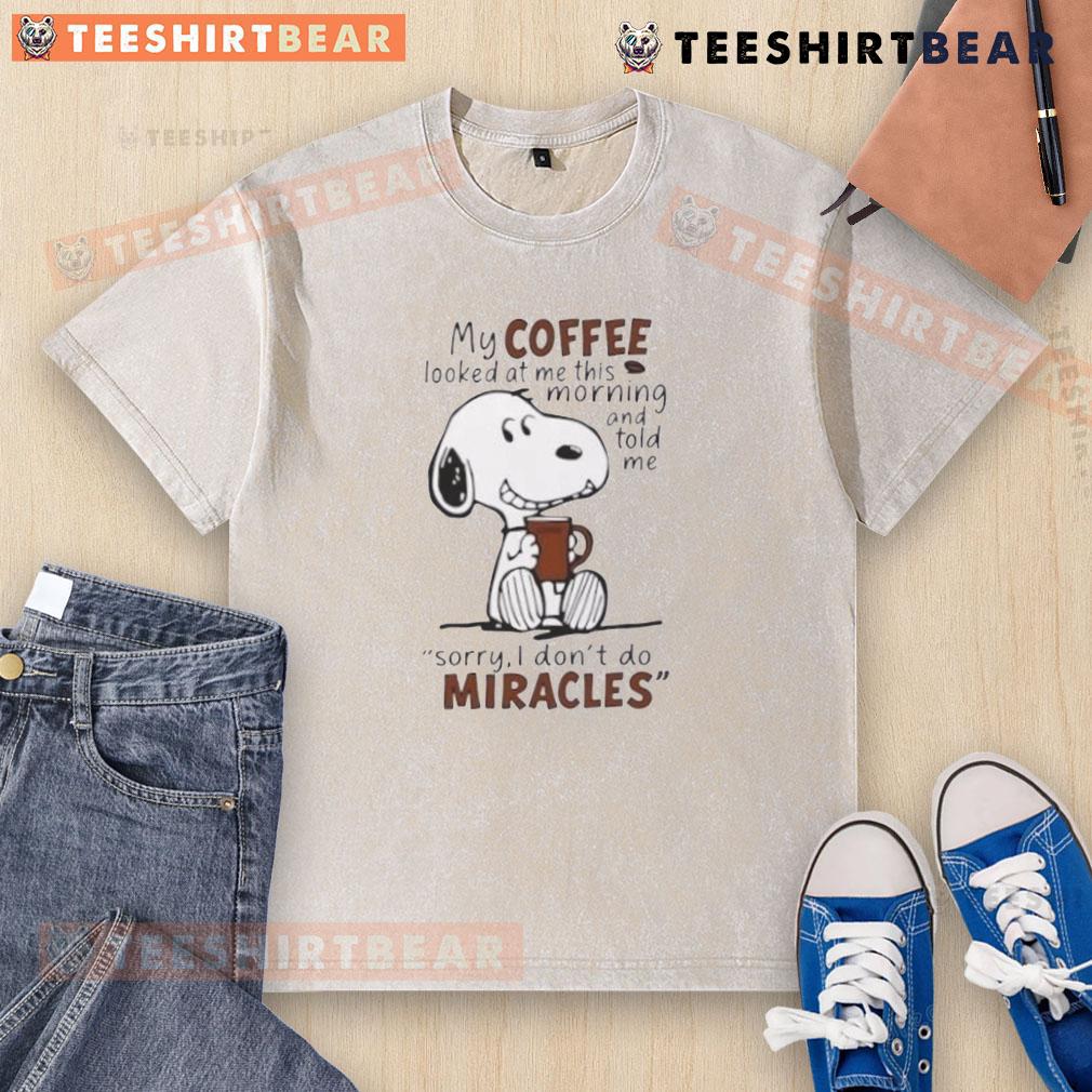 Funny Snoopy My Coffee Looked At Me This Morning And Told Me Sorry I Don’T Do Miracles Washed T-Shirt Alt Text: Funny Snoopy t-shirt featuring coffee humor: 'My coffee looked at me and said, Sorry, I don't do miracles.'