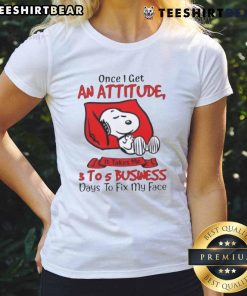 Funny Snoopy tee with text 'Once I Get An Attitude, It Takes Me 3 to 5 Business Days to Fix My Face' for ladies.