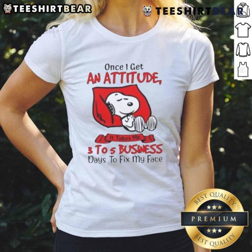 Funny Snoopy tee with text 'Once I Get An Attitude, It Takes Me 3 to 5 Business Days to Fix My Face' for ladies.