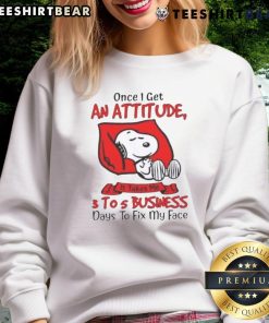 Funny Snoopy sweatshirt with quote: 'Once I get an attitude, it takes me 3 to 5 business days to fix my face.'