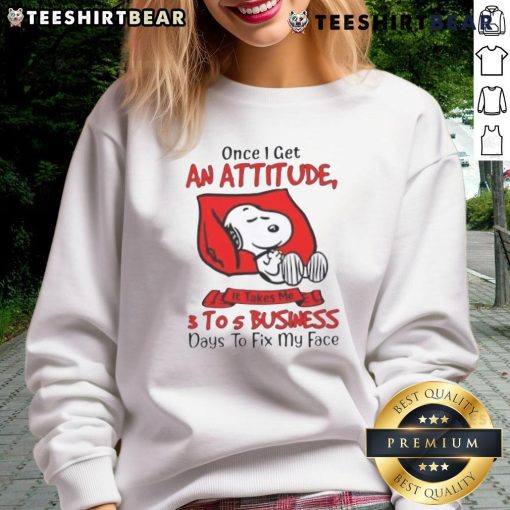 Funny Snoopy sweatshirt with quote: 'Once I get an attitude, it takes me 3 to 5 business days to fix my face.'