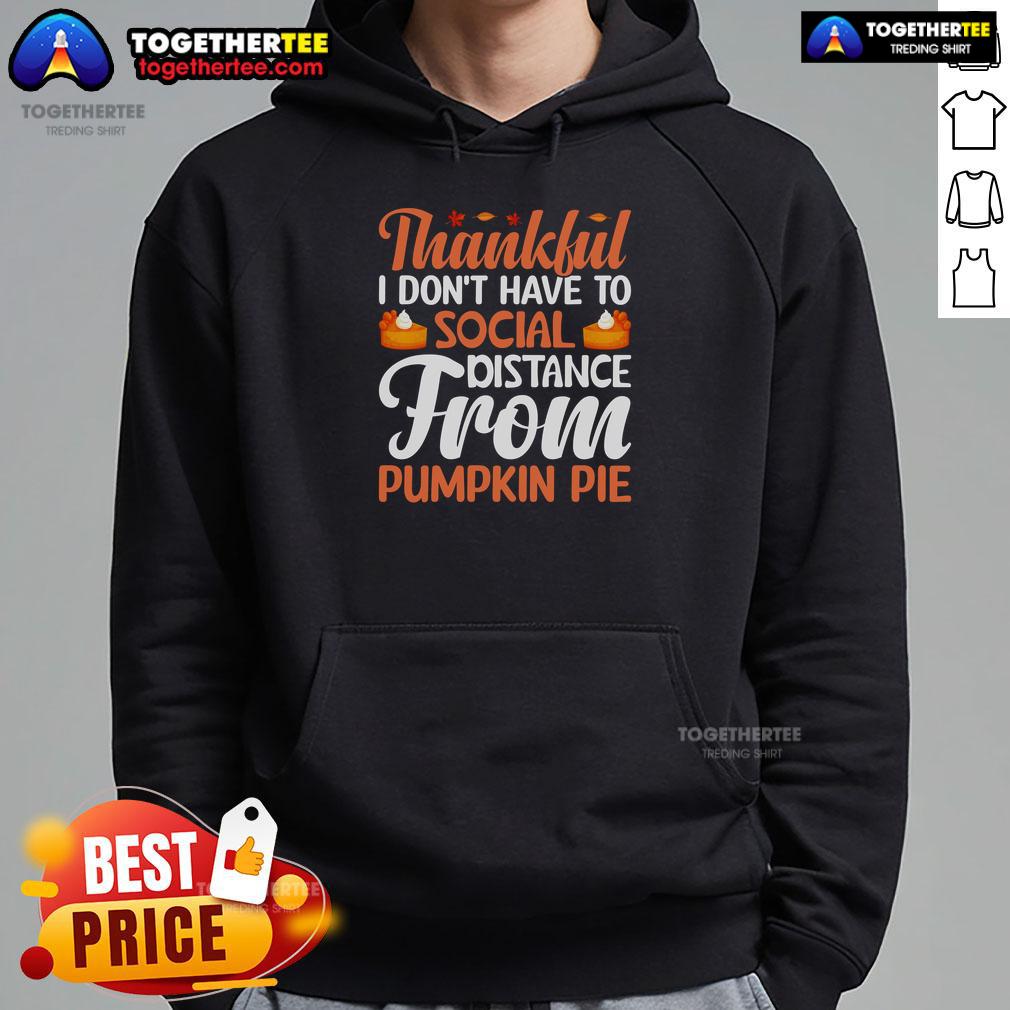 Funny Thankful I Don't Have To Social Distance From Pumpkin Pie Thanksgiving Hoodie