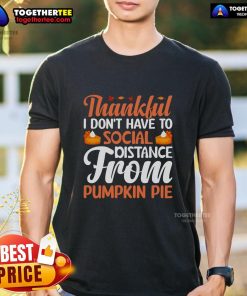 Alt Text: Funny Thanksgiving T-Shirt featuring 'Thankful I Don't Have to Social Distance From Pumpkin Pie' design.