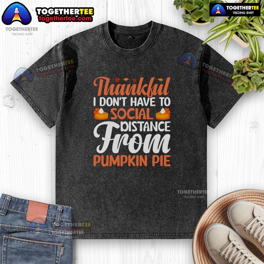 Funny Thankful I Don't Have To Social Distance From Pumpkin Pie Thanksgiving Washed T-Shirt