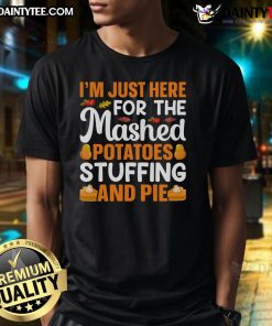 Alt Text: Funny Thanksgiving T-shirt featuring I'm Just Here For Mashed Potatoes, Stuffing, and Pie slogan. Perfect for holiday feasts!