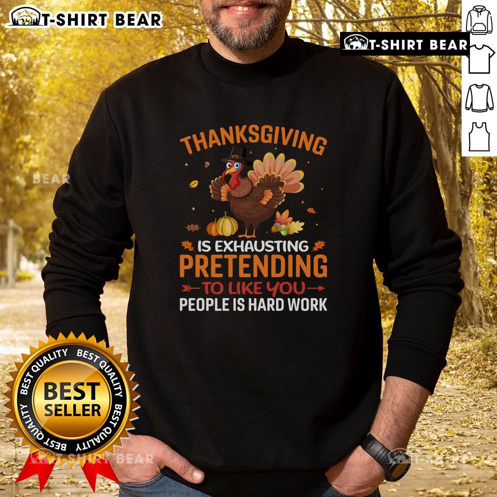 Funny Thanksgiving Is Exhausting Pretending To Like You People Is Hard Work Sweatshirt Funny Thanksgiving sweatshirt saying 'Pretending to like you people is hard work' for holiday humor and comfort.