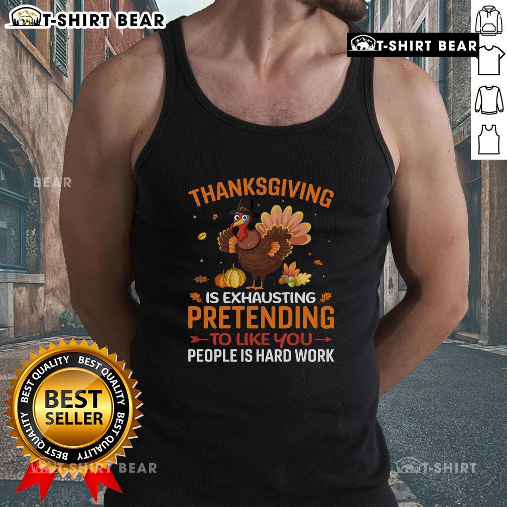Funny Thanksgiving Is Exhausting Pretending To Like You People Is Hard Work Tank Top Funny Thanksgiving tank top featuring the phrase about the exhausting effort of pretending to enjoy family gatherings.