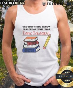 Alt Text: Humorous tank top featuring the phrase The Only Thing I Know Is Sucking Penis - I Was Dome Schooled in bold lettering.