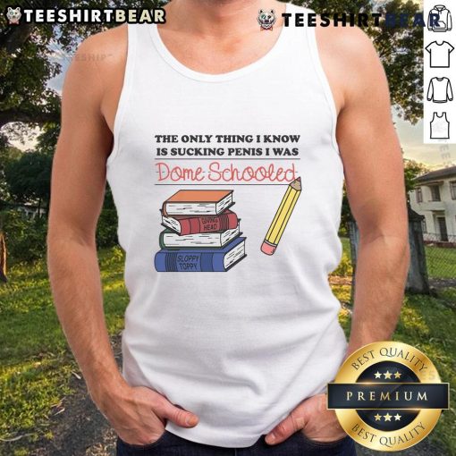 Alt Text: Humorous tank top featuring the phrase The Only Thing I Know Is Sucking Penis - I Was Dome Schooled in bold lettering.