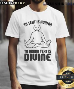 Funny 'To Text Is Human To Drunk Text Is Divine' T-Shirt design showcasing humor for social drinkers and text enthusiasts.