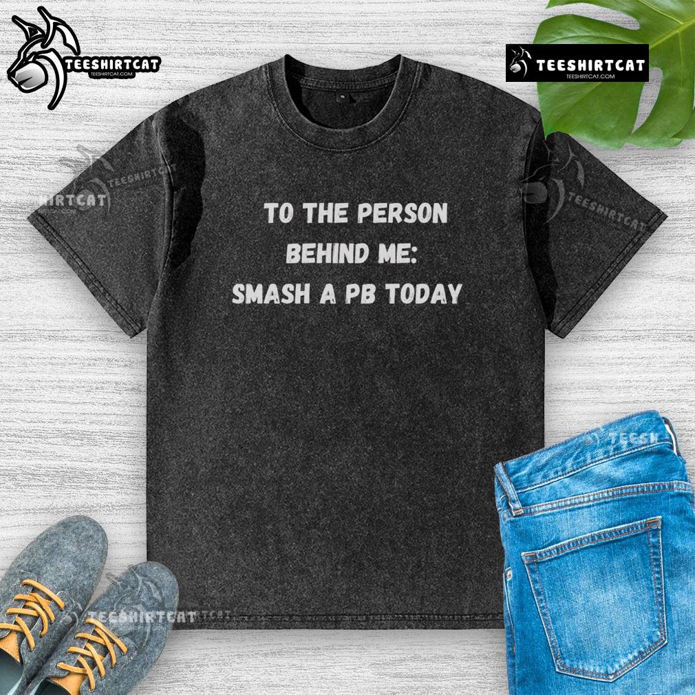 Funny To The Person Behind Me Smash A Pb Today Washed T Shirt Funny washed t-shirt featuring the phrase Smash a PB today for the person behind me, perfect for casual wear.