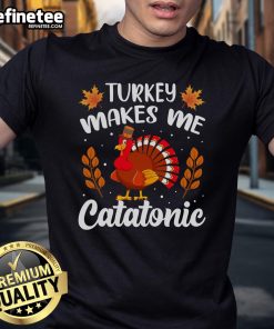 Funny Turkey Makes Me Catatonic Thanksgiving Nap Lover T-Shirt featuring a humorous turkey graphic for festive apparel.