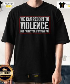 Alt Text: Funny We Can Resort To Violence But I'M Better At It Than You T-Shirt design featuring bold text on a casual tee.