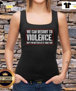 Funny tank top with text 'We Can Resort To Violence But I'm Better At It Than You' for humorous fashion statement.