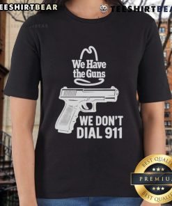 Funny 'We Have The Guns, We Don't Dial 911' Ladies Tee showcasing a humorous design for gun enthusiasts and strong women.
