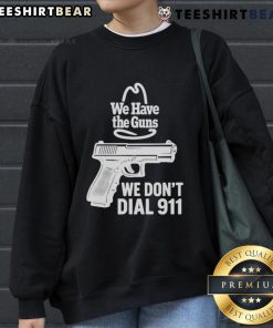 Funny We Have The Guns We Dont Dial 911 Sweatshirt featuring bold text on a cozy, casual hoodie in a stylish design.