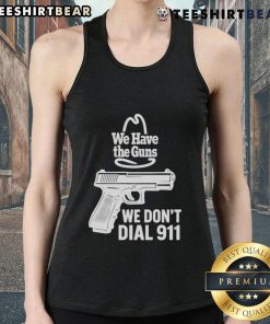 Funny 'We Have The Guns, We Don't Dial 911' tank top featuring bold text design for gun enthusiasts and humor lovers.