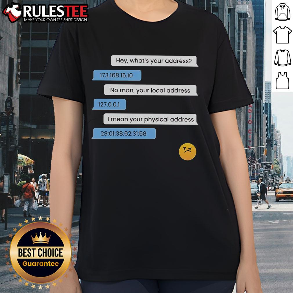 Funny What'S Your Address Computer Ip Local Physical Address Ladies Tee Funny ladies tee featuring 'What's Your Address? Computer IP & Local Physical Address' design for tech enthusiasts.