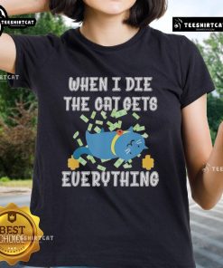 Alt Text: Funny When I Die The Cat Gets Everything cute ladies tee featuring a playful cat graphic and humorous text design.