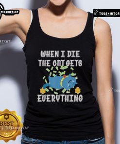 Funny 'When I Die, The Cat Gets Everything' cute tank top design featuring a playful cat illustration.
