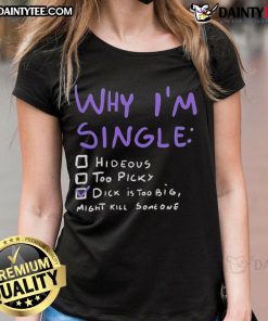 Funny ladies' tee featuring adult humor: 'Why I'm Single - Dick Is Too Big, Might Kill Someone' graphic design.